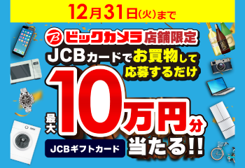 JCB｜ビックカメラ店舗限定！JCBカードでお買物するとJCBギフトカード最大10万円分当たる！！キャンペーン お知らせ